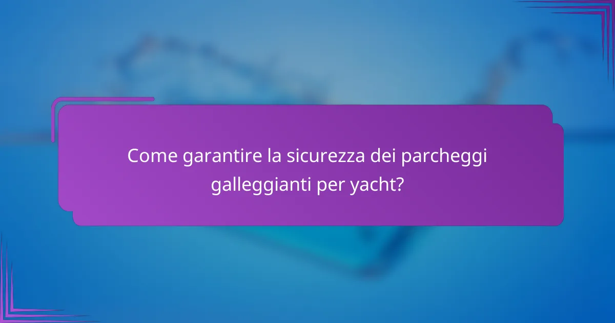Come garantire la sicurezza dei parcheggi galleggianti per yacht?