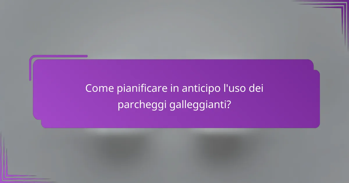 Come pianificare in anticipo l'uso dei parcheggi galleggianti?