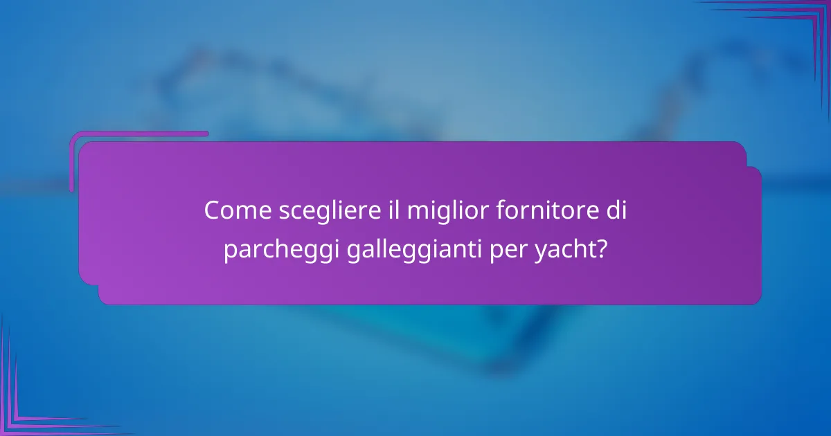 Come scegliere il miglior fornitore di parcheggi galleggianti per yacht?