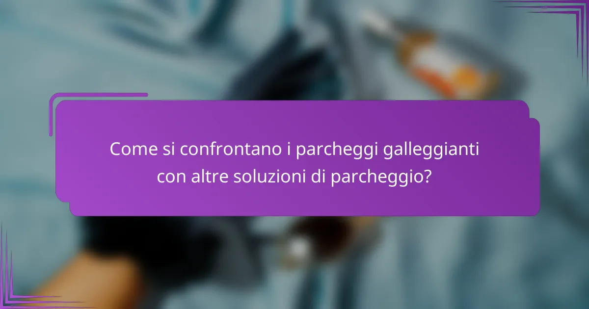 Come si confrontano i parcheggi galleggianti con altre soluzioni di parcheggio?