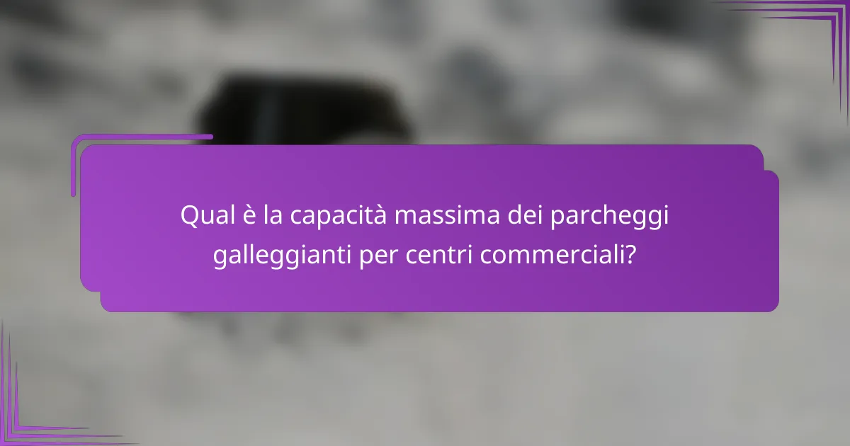 Qual è la capacità massima dei parcheggi galleggianti per centri commerciali?