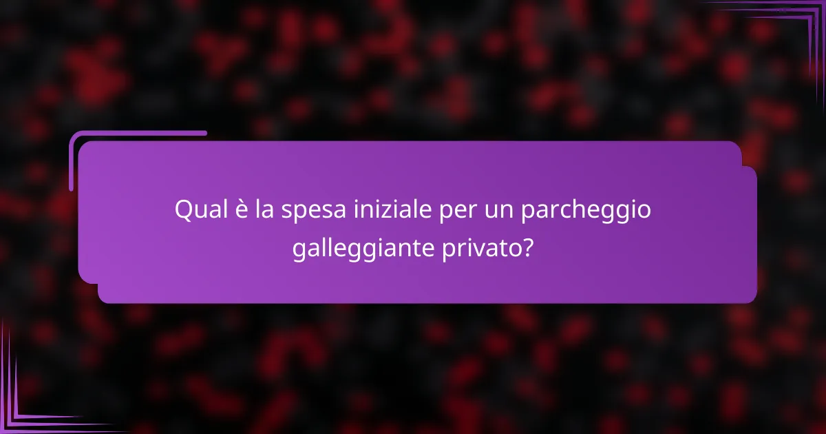 Qual è la spesa iniziale per un parcheggio galleggiante privato?