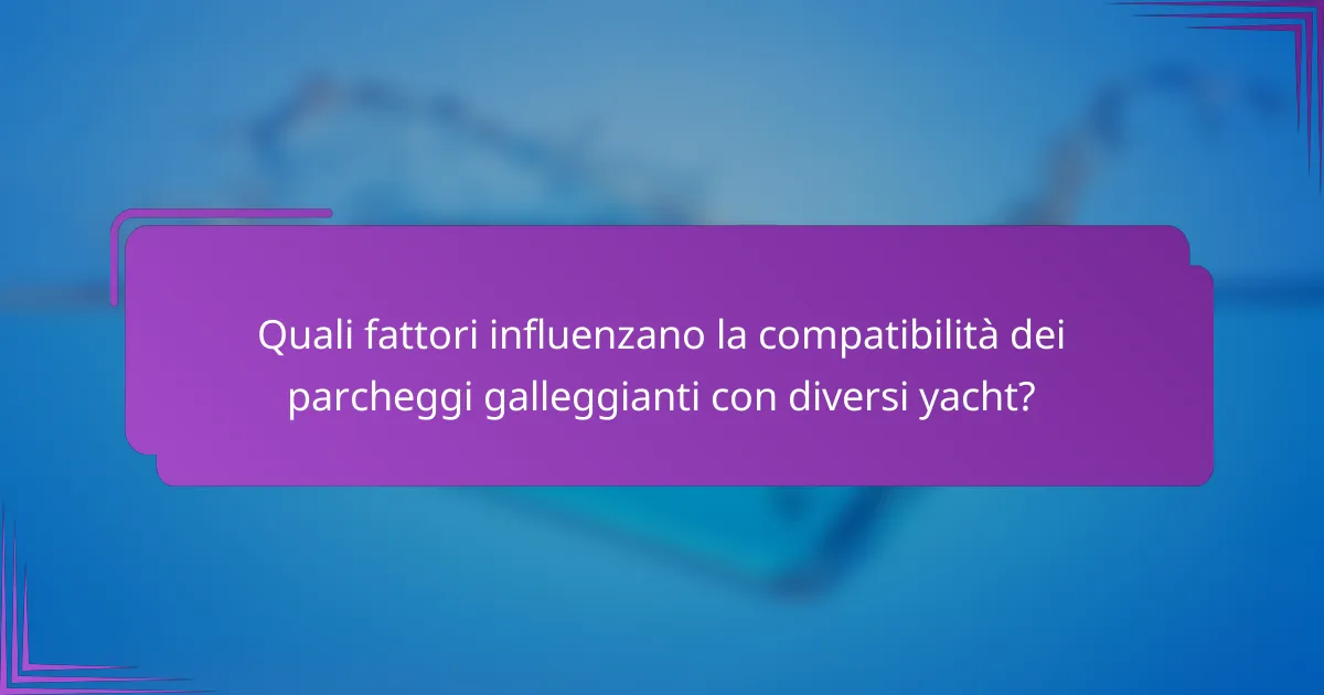 Quali fattori influenzano la compatibilità dei parcheggi galleggianti con diversi yacht?