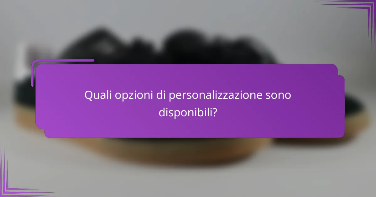 Quali opzioni di personalizzazione sono disponibili?