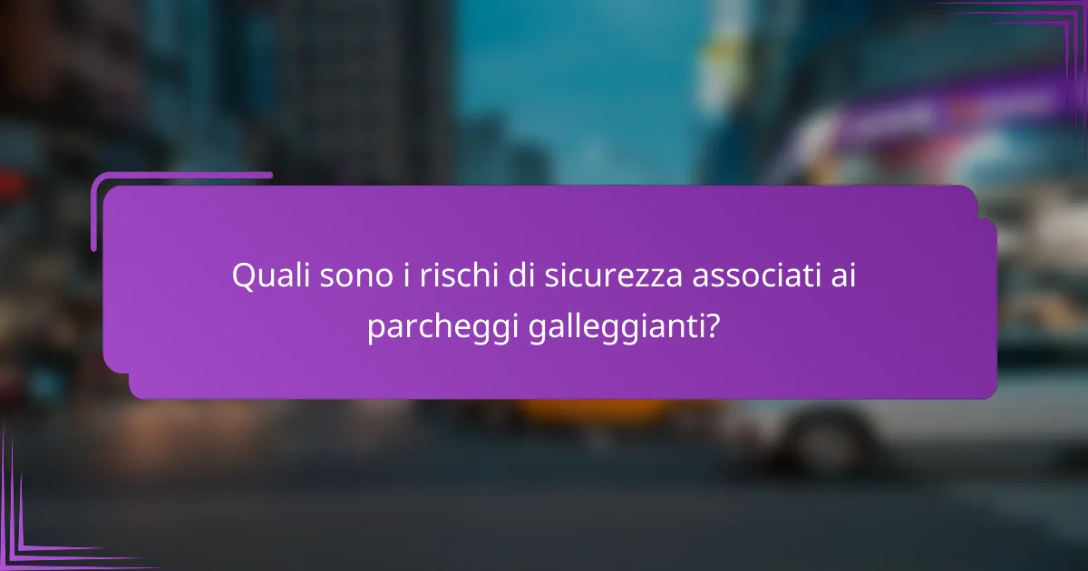 Quali sono i rischi di sicurezza associati ai parcheggi galleggianti?