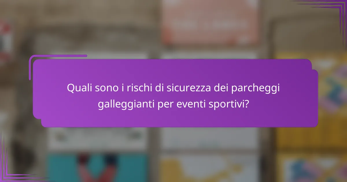 Quali sono i rischi di sicurezza dei parcheggi galleggianti per eventi sportivi?