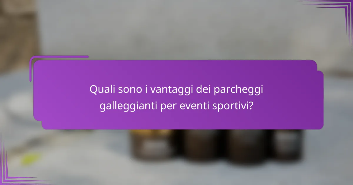 Quali sono i vantaggi dei parcheggi galleggianti per eventi sportivi?