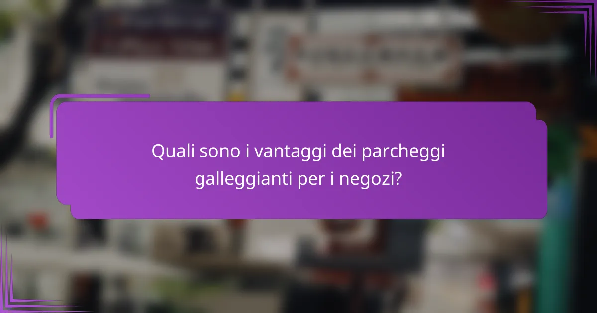 Quali sono i vantaggi dei parcheggi galleggianti per i negozi?
