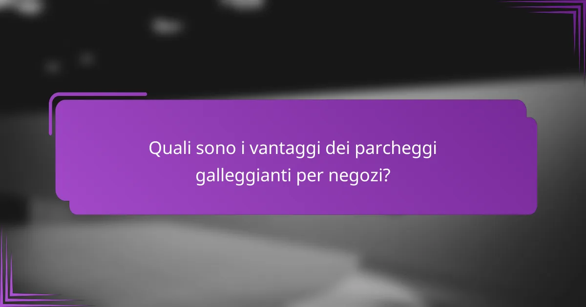 Quali sono i vantaggi dei parcheggi galleggianti per negozi?