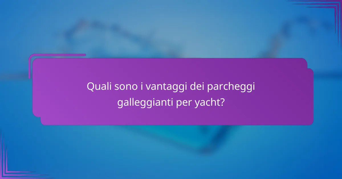 Quali sono i vantaggi dei parcheggi galleggianti per yacht?