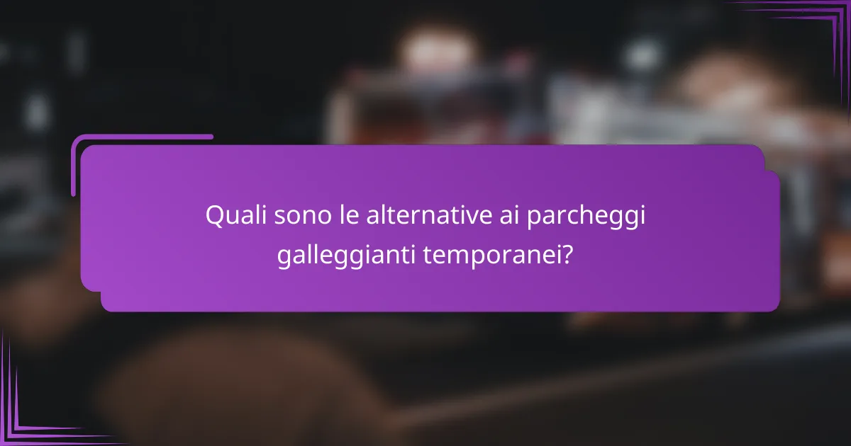 Quali sono le alternative ai parcheggi galleggianti temporanei?