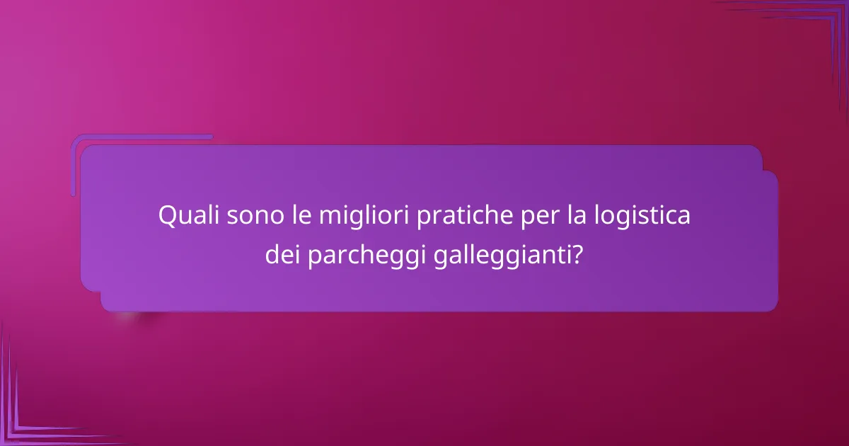 Quali sono le migliori pratiche per la logistica dei parcheggi galleggianti?