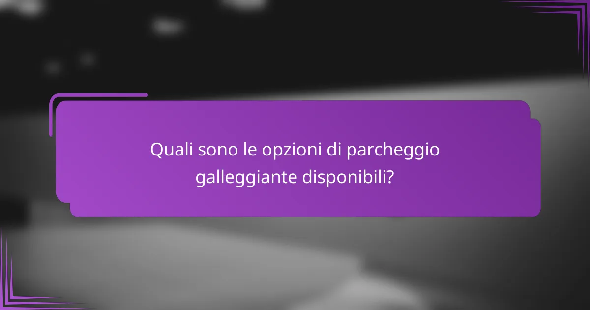 Quali sono le opzioni di parcheggio galleggiante disponibili?